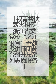 银青帮扶 薪火相传 浙江省委党校“之江银宣”老教授讲师团赴台州开展系列志愿服务