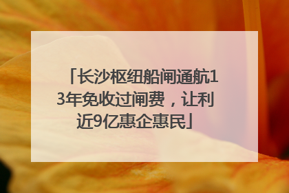 长沙枢纽船闸通航13年免收过闸费，让利近9亿惠企惠民