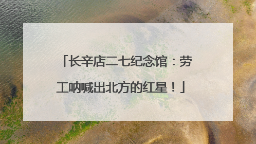 长辛店二七纪念馆：劳工呐喊出北方的红星！