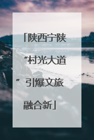陕西宁陕“村光大道”引爆文旅融合新
