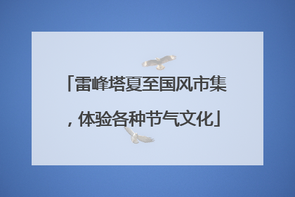 雷峰塔夏至国风市集，体验各种节气文化