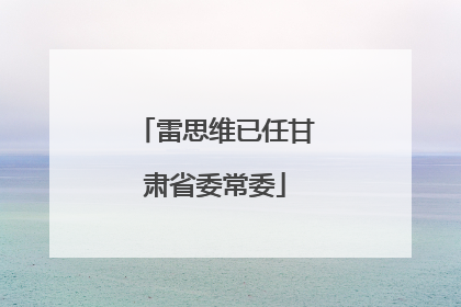 雷思维已任甘肃省委常委