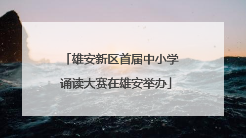 雄安新区首届中小学诵读大赛在雄安举办