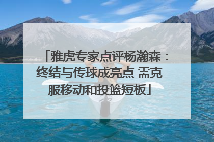 雅虎专家点评杨瀚森：终结与传球成亮点 需克服移动和投篮短板