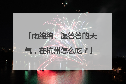 雨绵绵、湿答答的天气，在杭州怎么吃？
