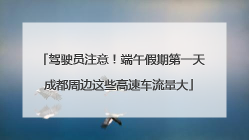 驾驶员注意！端午假期第一天 成都周边这些高速车流量大
