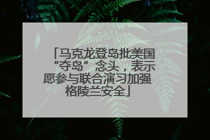 马克龙登岛批美国“夺岛”念头，表示愿参与联合演习加强格陵兰安全