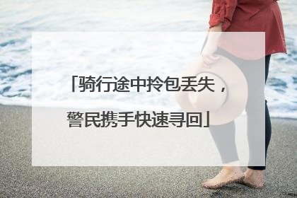 骑行途中拎包丢失，警民携手快速寻回