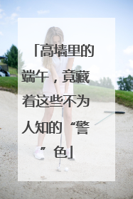 高墙里的端午，竟藏着这些不为人知的“警”色