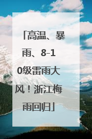 高温、暴雨、8-10级雷雨大风！浙江梅雨回归