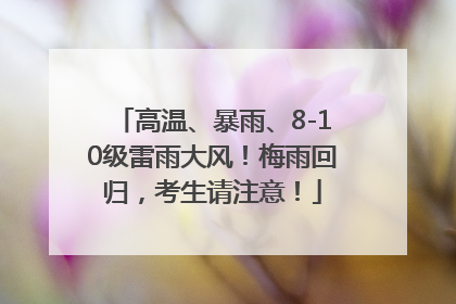 高温、暴雨、8-10级雷雨大风！梅雨回归，考生请注意！