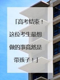 高考结束！这位考生最想做的事竟然是带孩子！