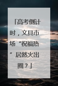 高考倒计时，文具市场“祝福热”居然火出圈？