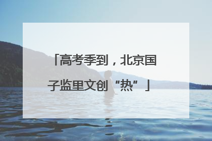 高考季到，北京国子监里文创“热”