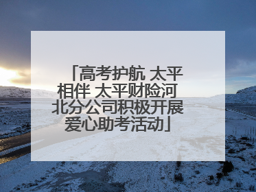 高考护航 太平相伴 太平财险河北分公司积极开展爱心助考活动