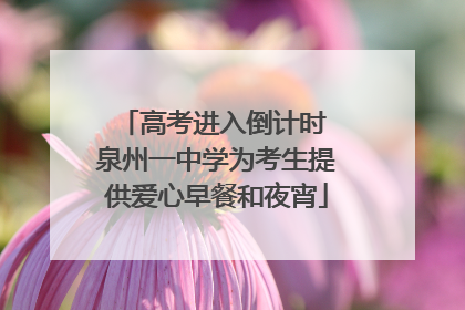 高考进入倒计时 泉州一中学为考生提供爱心早餐和夜宵