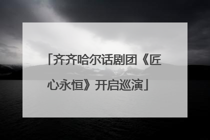 齐齐哈尔话剧团《匠心永恒》开启巡演