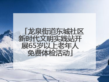 龙泉街道东城社区新时代文明实践站开展65岁以上老年人免费体检活动