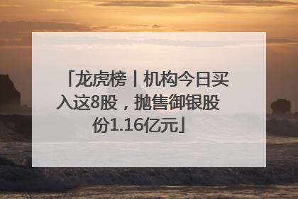 龙虎榜丨机构今日买入这8股，抛售御银股份1.16亿元