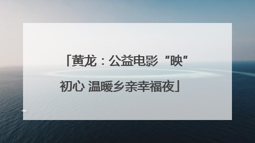 黄龙：公益电影“映”初心 温暖乡亲幸福夜