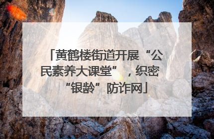 黄鹤楼街道开展“公民素养大课堂”，织密“银龄”防诈网