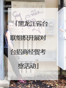 黑龙江省台联组织开展对台招商经贸考察活动