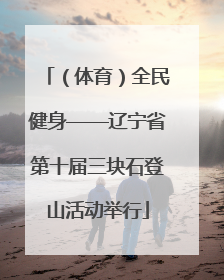 （体育）全民健身——辽宁省第十届三块石登山活动举行