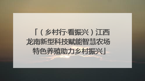 （乡村行·看振兴）江西龙南新型科技赋能智慧农场 特色养殖助力乡村振兴