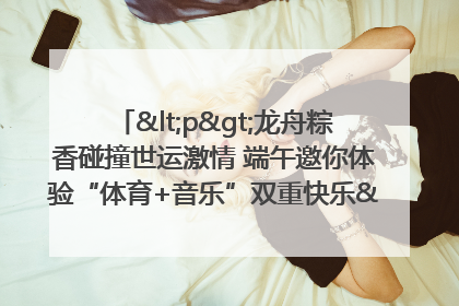 <p>龙舟粽香碰撞世运激情 端午邀你体验“体育+音乐”双重快乐</p><p>——成都世运会“跟着赛事去旅行”武侯站即将启幕</p>