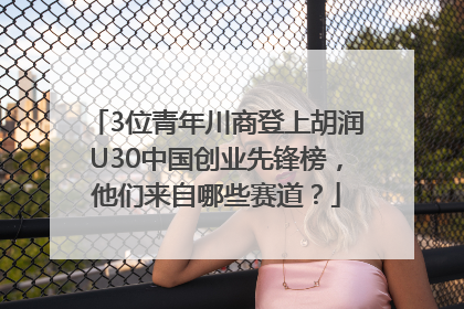 3位青年川商登上胡润U30中国创业先锋榜，他们来自哪些赛道？
