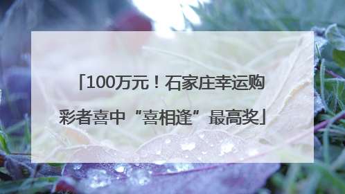 100万元！石家庄幸运购彩者喜中“喜相逢”最高奖