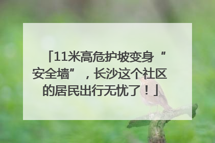 11米高危护坡变身“安全墙”，长沙这个社区的居民出行无忧了！