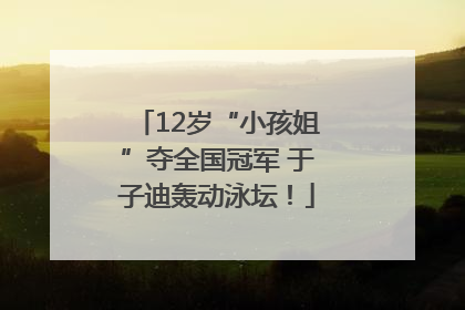 12岁“小孩姐”夺全国冠军 于子迪轰动泳坛！
