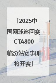 2025中国网球巡回赛CTA800临汾站赛事即将开赛