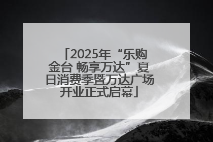 2025年“乐购金台 畅享万达”夏日消费季暨万达广场开业正式启幕