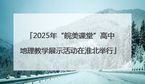 2025年“皖美课堂”高中地理教学展示活动在淮北举行