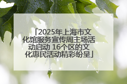 2025年上海市文化馆服务宣传周主场活动启动 16个区的文化惠民活动精彩纷呈