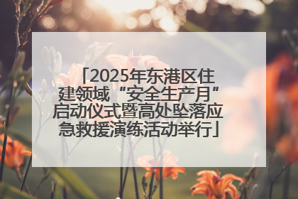 2025年东港区住建领域“安全生产月”启动仪式暨高处坠落应急救援演练活动举行