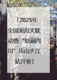 2025年全国龙舟大联动暨“划遍四川”乐山夹江站开赛