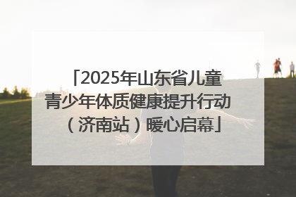 2025年山东省儿童青少年体质健康提升行动（济南站）暖心启幕