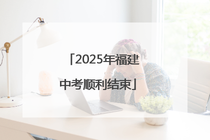 2025年福建中考顺利结束