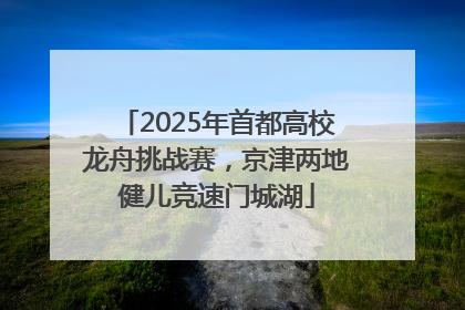 2025年首都高校龙舟挑战赛，京津两地健儿竞速门城湖