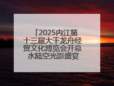2025内江第十三届大千龙舟经贸文化博览会开幕 水陆空光影盛宴点亮甜城湖