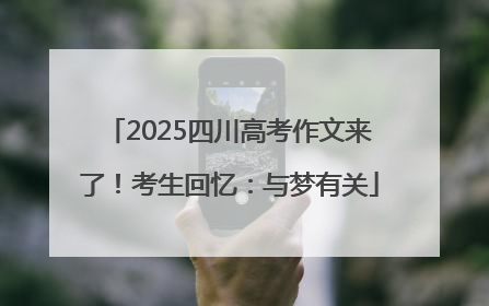 2025四川高考作文来了！考生回忆：与梦有关