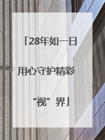 28年如一日 用心守护精彩“视”界