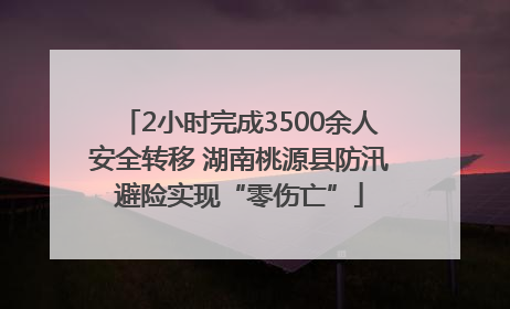 2小时完成3500余人安全转移 湖南桃源县防汛避险实现“零伤亡”
