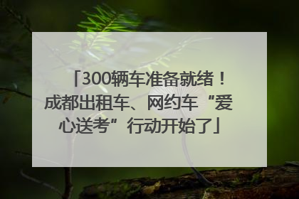 300辆车准备就绪！成都出租车、网约车“爱心送考”行动开始了