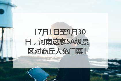 7月1日至9月30日，河南这家5A级景区对商丘人免门票