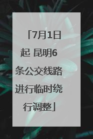 7月1日起 昆明6条公交线路进行临时绕行调整