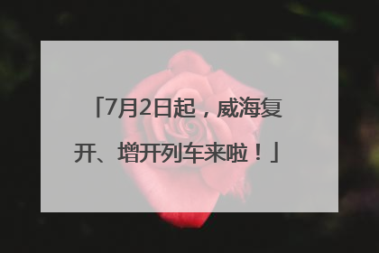 7月2日起，威海复开、增开列车来啦！